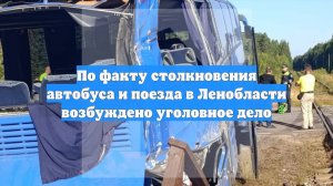 По факту столкновения автобуса и поезда в Ленобласти возбуждено уголовное дело