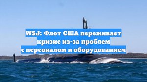 WSJ: Флот США переживает кризис из-за проблем с персоналом и оборудованием