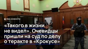 "Такого в жизни не видел". Очевидцы пришли на суд по делу о теракте в "Крокусе".