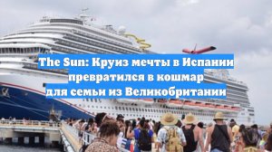 The Sun: Круиз мечты в Испании превратился в кошмар для семьи из Великобритании