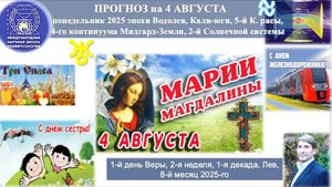 ПРОГНОЗ на 4 АВГУСТА, понедельник,день ВЕРЫ, 2025 эпохи Водолея,Кали-юги,5й К.расы,2йСолнечной сист.