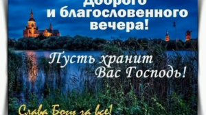 ДОБРОГО И БЛАГОСЛОВЕННОГО ВЕЧЕРА!