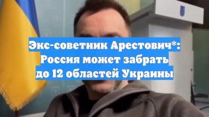 Экс-советник Арестович*: Россия может забрать до 12 областей Украины