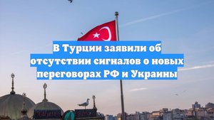 В Турции заявили об отсутствии сигналов о новых переговорах РФ и Украины
