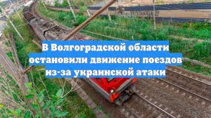 В Волгоградской области остановили движение поездов из-за украинской атаки