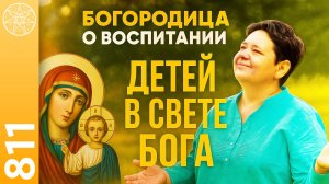 #811 Богородица о воспитании детей в Свете Бога. Самостоятельность. Вера родителей. Молитва матери.
