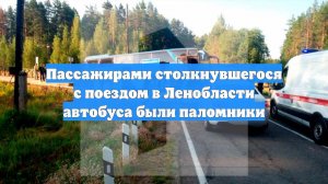 Пассажирами столкнувшегося с поездом в Ленобласти автобуса были паломники