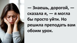 -Знаешь, дорогой,-сказала я, я могла бы просто уйти. Но решила преподать вам урок.