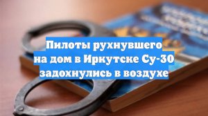 Пилоты рухнувшего на дом в Иркутске Су-30 задохнулись в воздухе