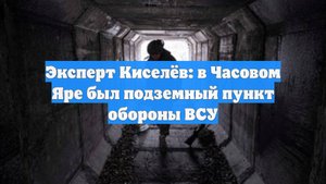 Эксперт Киселёв: в Часовом Яре был подземный пункт обороны ВСУ