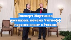 Эксперт Мартынов рассказал, почему Уиткофф перенес визит в Россию