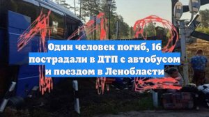 Один человек погиб, 16 пострадали в ДТП с автобусом и поездом в Ленобласти