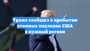Трамп сообщил о прибытии атомных подлодок США в нужный регион