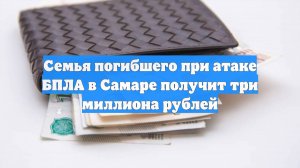 Семья погибшего при атаке БПЛА в Самаре получит три миллиона рублей