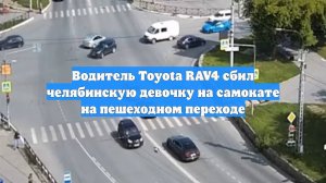 Водитель Toyota RAV4 сбил челябинскую девочку на самокате на пешеходном переходе