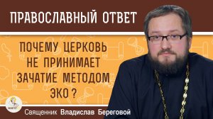 Почему Церковь не принимает зачатие методом ЭКО ?  Священник Владислав Береговой