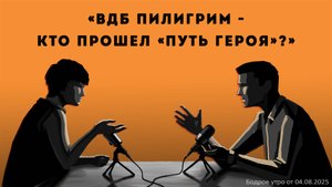 Бодрое утро 04.08.25 - «ВДБ Пилигрим - кто прошел "Путь героя"?»
