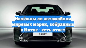 Надёжны ли автомобили мировых марок, собранные в Китае - есть ответ