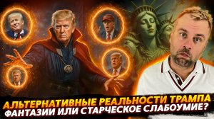 АЛЬТЕРНАТИВНЫЕ РЕАЛЬНОСТИ ТРАМПА | ФАНТАЗИИ ИЛИ СТАРЧЕСКОЕ СЛАБОУМИЕ?