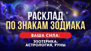 РАСКЛАД ПО ЗНАКАМ ЗОДИАКА. ВАША СИЛА: ЭЗОТЕРИКА, АСТРОЛОГИЯ, РУНЫ.