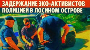 Конфликт интересов достиг апогея: в Лосином Острове полиция задержала эко-активистов