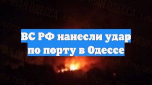 ВС РФ нанесли удар по порту в Одессе