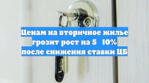 Ценам на вторичное жилье грозит рост на 5‑10% после снижения ставки ЦБ