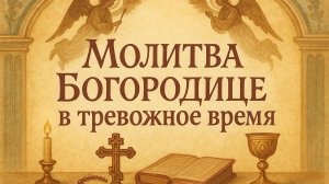 Молитва БОГОРОДИЦЕ В ТРЕВОЖНОЕ ВРЕМЯ