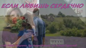 ЕСЛИ ЛЮБИШЬ СЕРДЕЧНО Песни о любви от сердца к сердцу