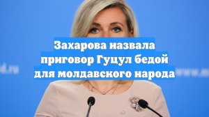 Захарова назвала приговор Гуцул бедой для молдавского народа