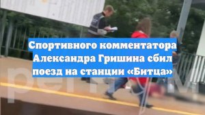 Спортивного комментатора Александра Гришина сбил поезд на станции «Битца»