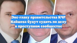 Экс-главу правительства КЧР Кайшева будут судить по делу о преступном сообществе