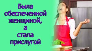 Была обеспеченной женщиной, а стала прислугой