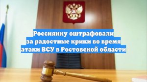 Россиянку оштрафовали за радостные крики во время атаки ВСУ в Ростовской области
