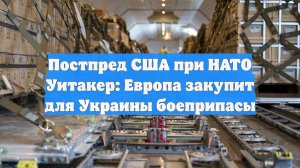 Постпред США при НАТО Уитакер: Европа закупит для Украины боеприпасы