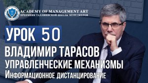 Уроки Владимира Тарасова. Урок 50. Управленческие механизмы. Информационное дистанцирование