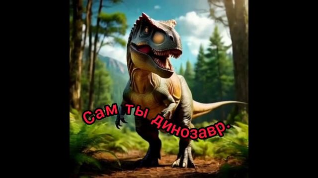 Сам ты динозавр.