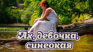 Песни для души о любви. Ах, девочка, синеокая