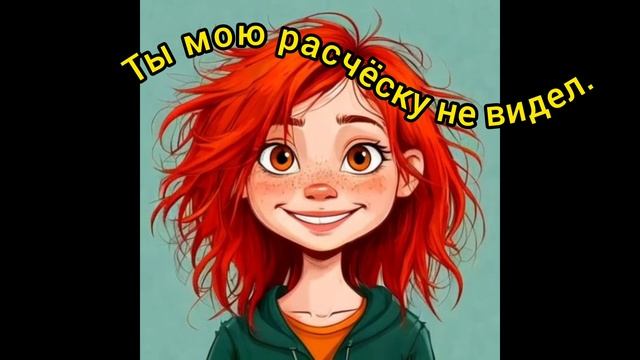 Ты мою расческу не видел.