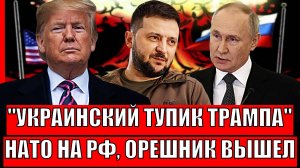 Украинский тупик Трампа! Путин достаёт Орешник!?// Конфликт НАТО и России только начался