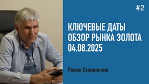 Ключевые даты | Обзор рынка золота | 4 августа 2025 года