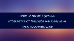 Шейх Салих ас-Сухэйми отрекается от Машхура Али Сальмана и его порочных слов