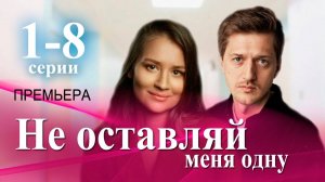 Не оставляй меня одну 1 2 3 4 5 6 7 8 серия (Мелодрама 2025)