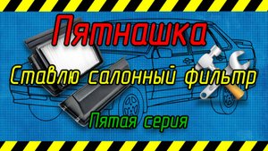 Пятнашка пятая серия. Ставлю салонный фильтр