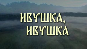 ИВУШКА, ИВУШКА. Любовь Великанова.