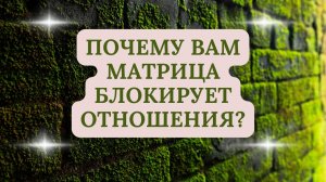 ПОЧЕМУ ВАМ МАТРИЦА БЛОКИРУЕТ ОТНОШЕНИЯ ?