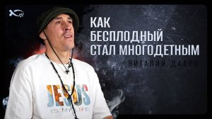 «Как БЕСПЛОДНЫЙ стал МНОГОДЕТНЫМ». Виталий ДАБРО. 🟦 История ЖИЗНИ.