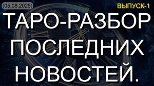 ТАРО-РАЗБОР ПОСЛЕДНИХ НОВОСТЕЙ. ВЫПУСК-1. (05.08.2025)