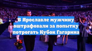 В Ярославле мужчину оштрафовали за попытку потрогать Кубок Гагарина