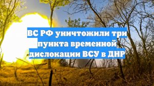 ВС РФ уничтожили три пункта временной дислокации ВСУ в ДНР